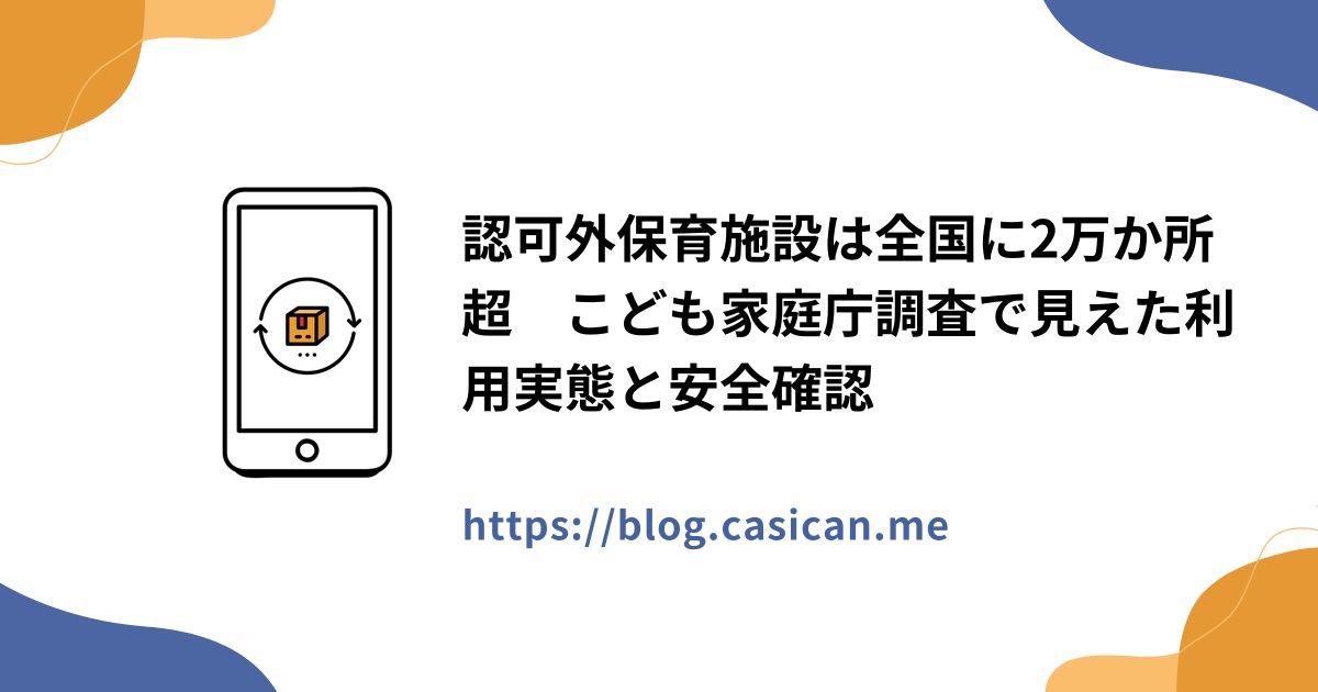 認可外保育施設は全国に2万か所超　こども家庭庁調査で見えた利用実態と安全確認